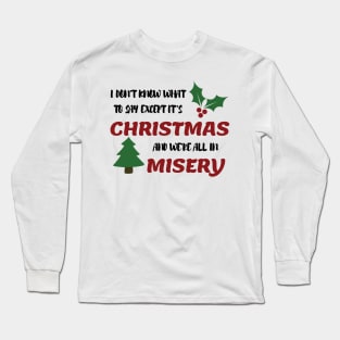 I don't know what to say  Except It's Christmas and we are all in misery Long Sleeve T-Shirt